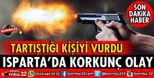 ISPARTA'DA TARTIŞTIĞI KİŞİYİ SİLAHLA VURDU