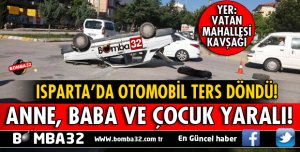 ISPARTA'DA TERS DÖNEN OTOMOBİLDE BULUNAN 3 KİŞİ YARALANDI