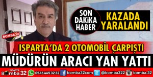 ISPARTA'DA TRAFİK KAZASINDA MÜDÜR KARABULUT YARALANDI