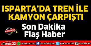 ISPARTA'DA TREN İLE KAMYON ÇARPIŞTI