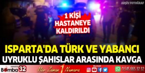 ISPARTA'DA TÜRK VE YABANCI UYRUKLU ŞAHISLAR ARASINDA KAVGA