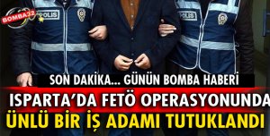 ISPARTA'DA ÜNLÜ BİR İŞ ADAMI TUTUKLANDI