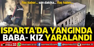 ISPARTA'DA YANGINDA BABA VE KIZI YARALANDI