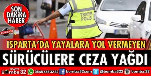 ISPARTA'DA YAYALARA YOL VERMEYEN SÜRÜCÜLERE CEZA YAĞDI