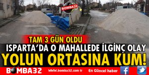ISPARTA'DA YOLUN ORTASINA KUM DÖKTÜLER!