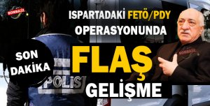 ISPARTADAKİ FETÖ/PDY OPERASYONUNDA FLAŞ GELİŞME