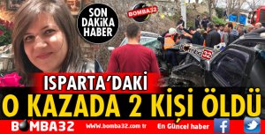 ISPARTA'DAKİ O KAZADA 2 KİŞİ YAŞAMINI YİTİRDİ