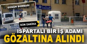 ISPARTALI İŞ ADAMI GÖZALTINDA 