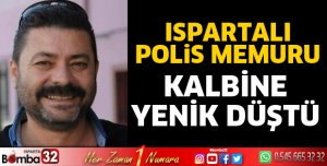 Ispartalı polis memuru kalbine yenildi