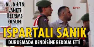 Ispartalı Sanık O  Duruşmada Kendisine Beddua Etti