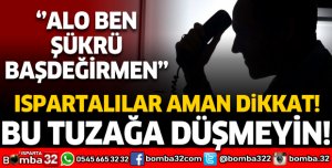ISPARTALILAR AMAN DİKKAT: BU TUZAĞA DÜŞMEYİN
