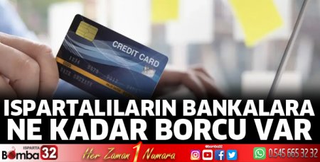 Ispartalıların bankalara ne kadar borcu var