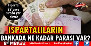 ISPARTALILARIN BANKALARDA NE KADAR PARASI VAR?