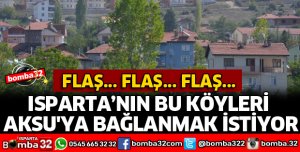ISPARTA'NIN BU KÖYLERİ AKSU'YA BAĞLANMAK İSTİYOR
