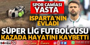 Isparta'nın evladı Ahmet Çalık kazada hayatını kaybetti