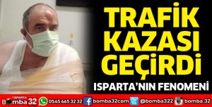 Isparta'nın fenomeni trafik kazası geçirdi