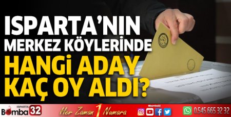 Isparta'nın merkez köylerine hangi aday kaç oy aldı?