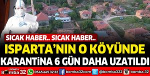 ISPARTA'NIN O KÖYÜNDE KARANTİNA 6 GÜN DAHA UZATILDI