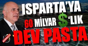 Isparta'ya 60 Milyar Dolarlık Pasta