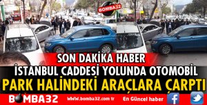 İSTANBUL CADDESİNDE OTOMOBİL PARK HALİNDEKİ ARAÇLARA ÇARPTI