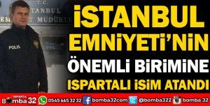 İSTANBUL EMNİYETİ'NİN ÖNEMLİ BİRİMİNE ISPARTALI İSİM ATANDI