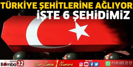 İşte 6 şehidimiz
