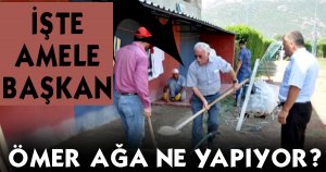 İŞTE AMELE BAŞKAN...