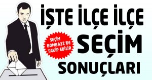 İşte İlçe İlçe Seçim Sonuçları