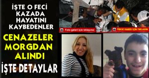 İŞTE O FECİ KAZANIN DETAYLARI 