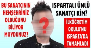 İŞTE O ISPARTALI SANATÇI