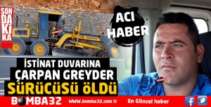 İSTİNAT DUVARINA ÇARPAN GREYDER SÜRÜCÜSÜ ÖLDÜ