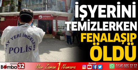 İşyerini temizlerken fenalaşıp öldü