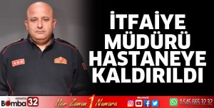 İtfaiye Müdürü hastaneye kaldırıldı