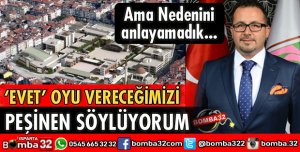 ITKM İÇİN EVET OYU VERECEĞİMİZİ PEŞİNEN SÖYLÜYORUM