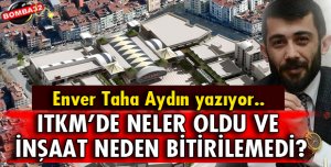 ITKM’DE NELER OLDU VE İNŞAAT NEDEN BİTİRİLEMEDİ?