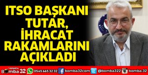 ITSO Başkanı Tutar ihracat rakamlarını açıkladı