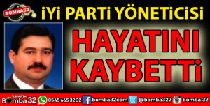 İYİ PARTİ BAŞKAN YARDIMCISI HAYATINI KAYBETTİ