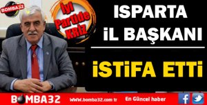 İYİ PARTİ ISPARTA İL BAŞKANI İSTİFA ETTİ