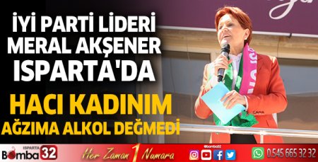 İYİ Parti lideri Akşener Isparta'da: Hacı kadınım, ağzıma alkol değmedi