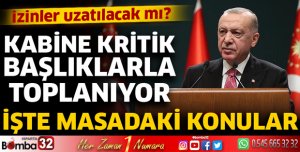 İzinler uzatılacak mı? Kabine kritik başlıklarla toplanıyor