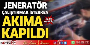 Jeneratör çalıştırmak isterken akıma kapıldı