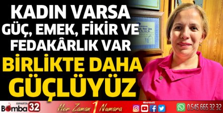Kadın varsa güç, emek, fikir ve fedakârlık var
