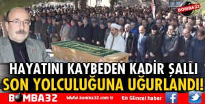 KADİR ŞALLI SON YOLCULUĞUNA UĞURLANDI