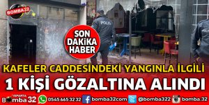 KAFELERDE ÇIKAN YANGINLA İLGİLİ 1 KİŞİ GÖZALTINA ALINDI