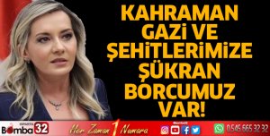 Kahraman gazi ve şehitlerimize şükran borcumuz var!