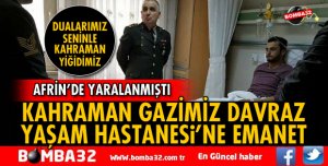KAHRAMAN GAZİMİZ DAVRAZ YAŞAM HASTANESİ’NE EMANET