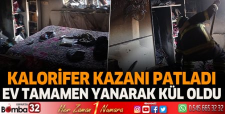 Kalorifer kazanı patlayan bir ev tamamen yanarak kül oldu