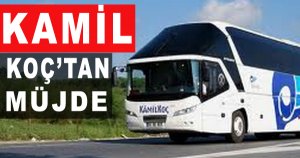 KAMİL KOÇ’TAN MÜJDE