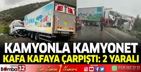 Kamyon ile kamyonet kafa kafaya çarpıştı