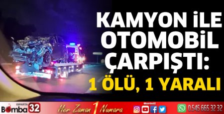 Kamyon ile otomobil çarpıştı: 1 ölü, 1 yaralı